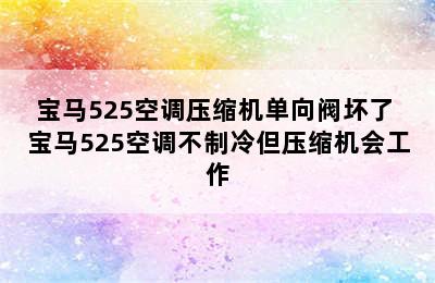 宝马525空调压缩机单向阀坏了 宝马525空调不制冷但压缩机会工作